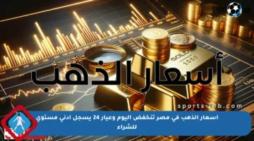أسعار الذهب في مصر تنخفض اليوم وعيار 24 يسجل أدنى مستوى للشراء